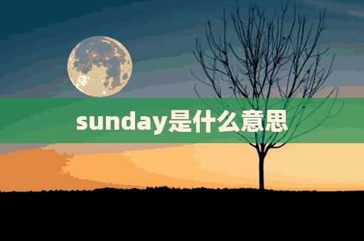 sunday是什么意思(sunday是什么意思英语翻译)